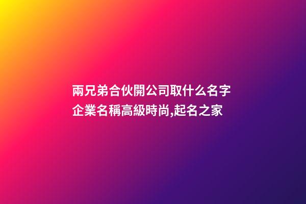 兩兄弟合伙開公司取什么名字 企業名稱高級時尚,起名之家-第1張-公司起名-玄機派